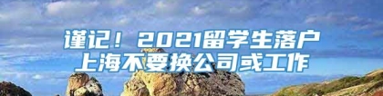 谨记！2021留学生落户上海不要换公司或工作