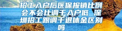 招工入户后医保报销比例会不会比调干入户低 深圳招工跟调干退休金区别吗