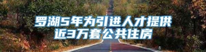 罗湖5年为引进人才提供近3万套公共住房