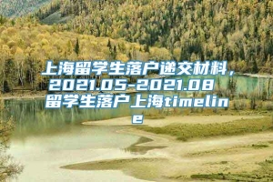 上海留学生落户递交材料，2021.05-2021.08 留学生落户上海timeline