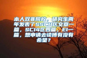 本人双非院校，研究生两年发表了SSCI1区文章一篇，SCI4区四篇，EI一篇，想申请去读博有没有希望？