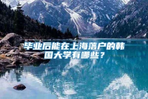 毕业后能在上海落户的韩国大学有哪些？