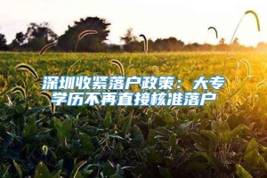 深圳收紧落户政策：大专学历不再直接核准落户