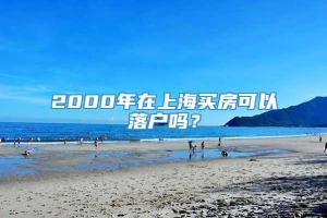 2000年在上海买房可以落户吗？