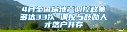 4月全国房地产调控政策多达33次 调控与鼓励人才落户并存