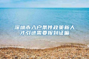 深圳市入户条件政策新人才引进需要报到证嘛