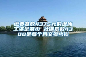 缴费基数4375元的退休工资是多少 社保基数4300是每个月交多少钱