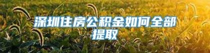 深圳住房公积金如何全部提取