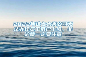 2022年这七大类公司无法办理员工落户上海，非沪籍一定要注意