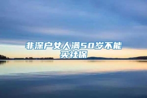 非深户女人满50岁不能买社保