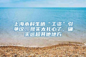 上海本科生晒“工资”引争议，现实太扎心了，确实远超其他地方