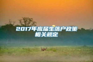 2017年应届生落户政策相关规定