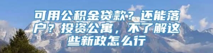 可用公积金贷款？还能落户？投资公寓，不了解这些新政怎么行