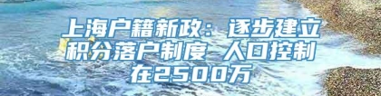 上海户籍新政：逐步建立积分落户制度 人口控制在2500万