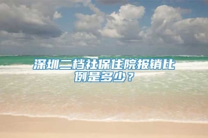 深圳二档社保住院报销比例是多少？