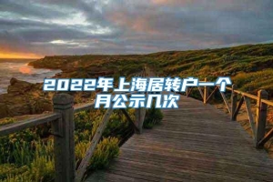 2022年上海居转户一个月公示几次