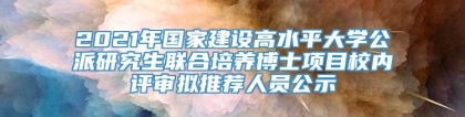 2021年国家建设高水平大学公派研究生联合培养博士项目校内评审拟推荐人员公示