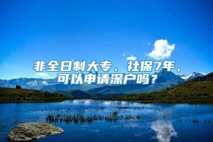 非全日制大专、社保7年，可以申请深户吗？