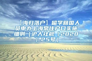 【海归落户】留学回国人员申办上海常住户口实施细则（沪人社规〔2020〕25号）