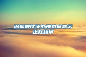 深圳居住证办理进度显示正在终审