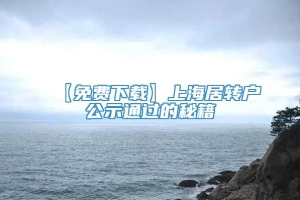 【免费下载】上海居转户公示通过的秘籍