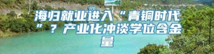 海归就业进入“青铜时代”？产业化冲淡学位含金量