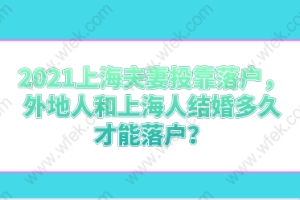 2021上海夫妻投靠落户，外地人和上海人结婚多久才能落户？