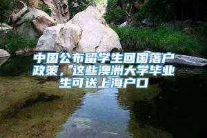 中国公布留学生回国落户政策，这些澳洲大学毕业生可送上海户口