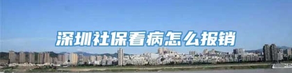 深圳社保看病怎么报销