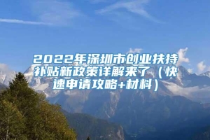 2022年深圳市创业扶持补贴新政策详解来了（快速申请攻略+材料）