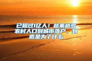 已超过1亿人！越来越多农村人口到城市落户，到底是为了什么