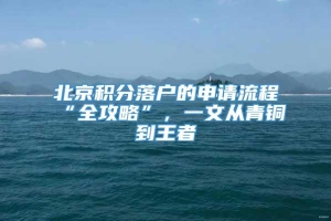 北京积分落户的申请流程“全攻略”，一文从青铜到王者