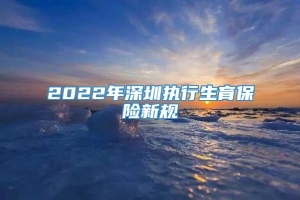 2022年深圳执行生育保险新规