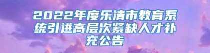 2022年度乐清市教育系统引进高层次紧缺人才补充公告