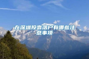 在深圳投靠落户有哪些注意事项