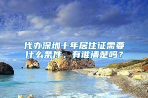 代办深圳十年居住证需要什么条件，有谁清楚吗？