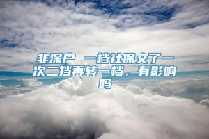 非深户 一档社保交了一次二挡再转一档，有影响吗