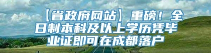 【省政府网站】重磅！全日制本科及以上学历凭毕业证即可在成都落户