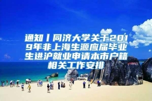 通知丨同济大学关于2019年非上海生源应届毕业生进沪就业申请本市户籍相关工作安排