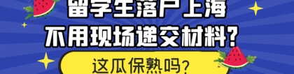 留学生落户上海，可以省去现场交材料了？