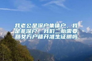 我老公是深户集体户，我是非深户，我们二胎需要回女方户籍开准生证明吗