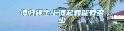 海归硕士上海起薪能有多少