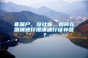 非深户，没社保，如何在深圳进行港澳通行证补签？