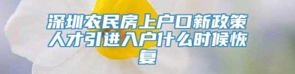 深圳农民房上户口新政策人才引进入户什么时候恢复