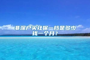 非深户买社保一档是多少钱一个月？