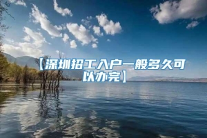 【深圳招工入户一般多久可以办完】