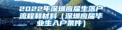 2022年深圳应届生落户流程和材料（深圳应届毕业生入户条件）