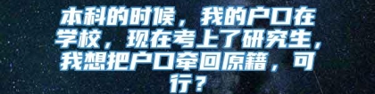 本科的时候，我的户口在学校，现在考上了研究生，我想把户口牵回原籍，可行？