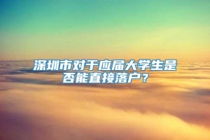 深圳市对于应届大学生是否能直接落户？