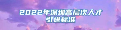 2022年深圳高层次人才引进标准